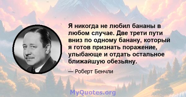 Я никогда не любил бананы в любом случае. Две трети пути вниз по одному банану, который я готов признать поражение, улыбающе и отдать остальное ближайшую обезьяну.