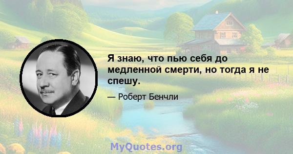 Я знаю, что пью себя до медленной смерти, но тогда я не спешу.