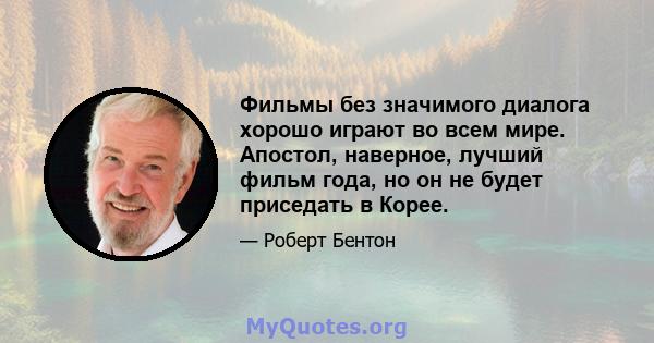 Фильмы без значимого диалога хорошо играют во всем мире. Апостол, наверное, лучший фильм года, но он не будет приседать в Корее.