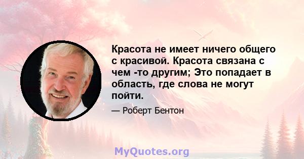 Красота не имеет ничего общего с красивой. Красота связана с чем -то другим; Это попадает в область, где слова не могут пойти.