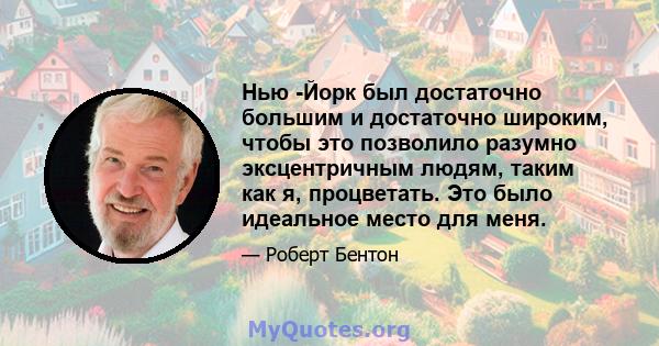 Нью -Йорк был достаточно большим и достаточно широким, чтобы это позволило разумно эксцентричным людям, таким как я, процветать. Это было идеальное место для меня.