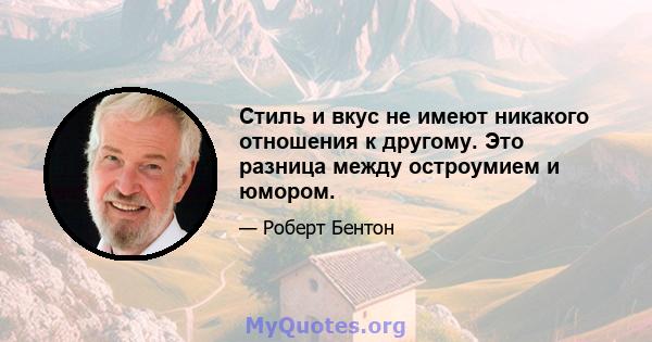 Стиль и вкус не имеют никакого отношения к другому. Это разница между остроумием и юмором.