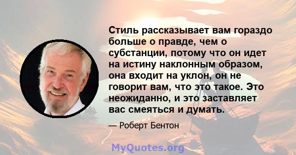 Стиль рассказывает вам гораздо больше о правде, чем о субстанции, потому что он идет на истину наклонным образом, она входит на уклон, он не говорит вам, что это такое. Это неожиданно, и это заставляет вас смеяться и