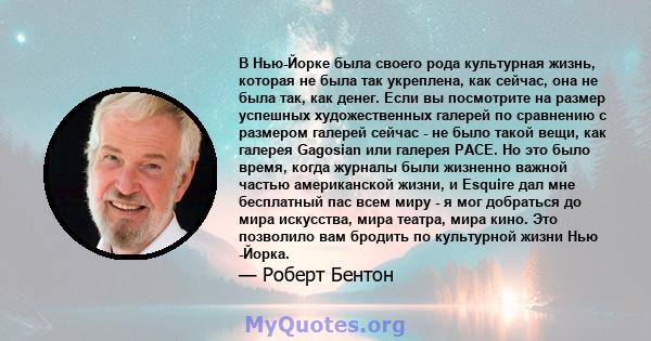 В Нью-Йорке была своего рода культурная жизнь, которая не была так укреплена, как сейчас, она не была так, как денег. Если вы посмотрите на размер успешных художественных галерей по сравнению с размером галерей сейчас - 