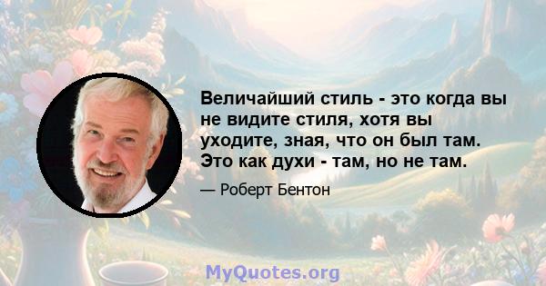 Величайший стиль - это когда вы не видите стиля, хотя вы уходите, зная, что он был там. Это как духи - там, но не там.