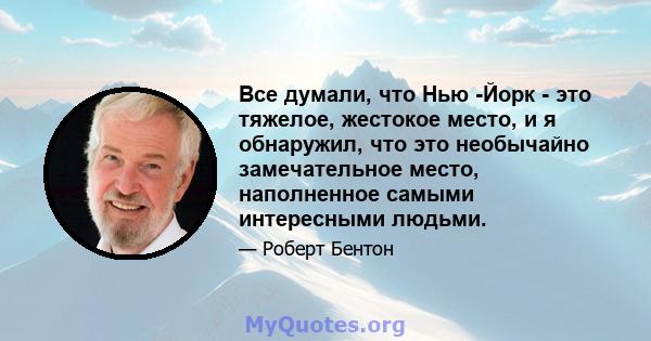 Все думали, что Нью -Йорк - это тяжелое, жестокое место, и я обнаружил, что это необычайно замечательное место, наполненное самыми интересными людьми.