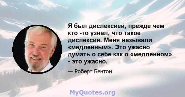 Я был дислексией, прежде чем кто -то узнал, что такое дислексия. Меня называли «медленным». Это ужасно думать о себе как о «медленном» - это ужасно.