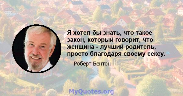 Я хотел бы знать, что такое закон, который говорит, что женщина - лучший родитель, просто благодаря своему сексу.