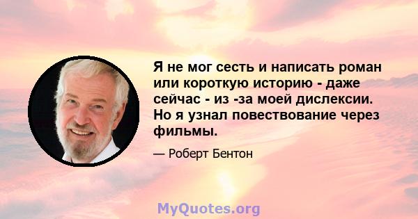 Я не мог сесть и написать роман или короткую историю - даже сейчас - из -за моей дислексии. Но я узнал повествование через фильмы.