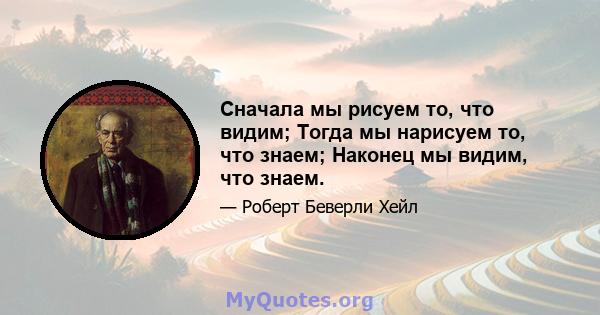 Сначала мы рисуем то, что видим; Тогда мы нарисуем то, что знаем; Наконец мы видим, что знаем.