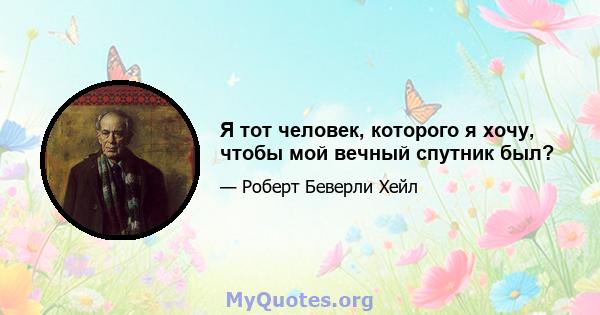 Я тот человек, которого я хочу, чтобы мой вечный спутник был?