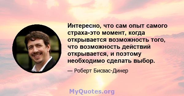 Интересно, что сам опыт самого страха-это момент, когда открывается возможность того, что возможность действий открывается, и поэтому необходимо сделать выбор.