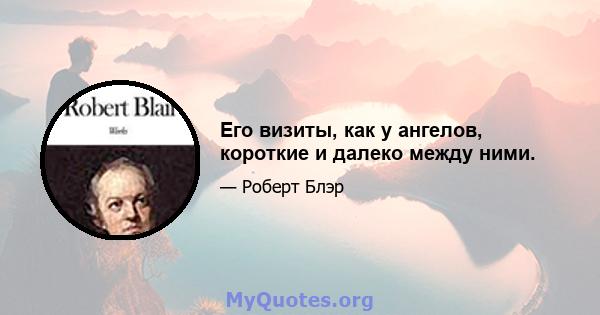 Его визиты, как у ангелов, короткие и далеко между ними.