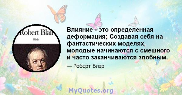 Влияние - это определенная деформация; Создавая себя на фантастических моделях, молодые начинаются с смешного и часто заканчиваются злобным.