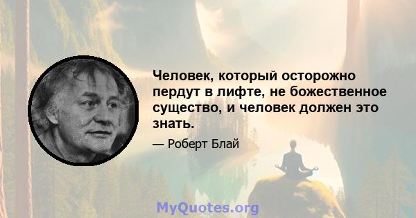 Человек, который осторожно пердут в лифте, не божественное существо, и человек должен это знать.