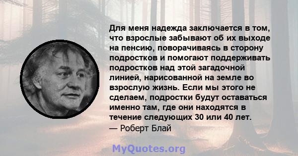 Для меня надежда заключается в том, что взрослые забывают об их выходе на пенсию, поворачиваясь в сторону подростков и помогают поддерживать подростков над этой загадочной линией, нарисованной на земле во взрослую