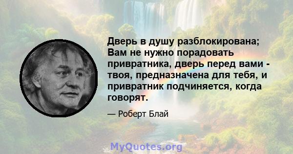 Дверь в душу разблокирована; Вам не нужно порадовать привратника, дверь перед вами - твоя, предназначена для тебя, и привратник подчиняется, когда говорят.