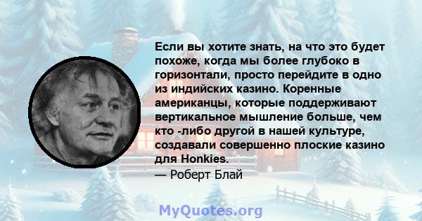 Если вы хотите знать, на что это будет похоже, когда мы более глубоко в горизонтали, просто перейдите в одно из индийских казино. Коренные американцы, которые поддерживают вертикальное мышление больше, чем кто -либо