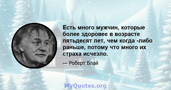 Есть много мужчин, которые более здоровее в возрасте пятьдесят лет, чем когда -либо раньше, потому что много их страха исчезло.