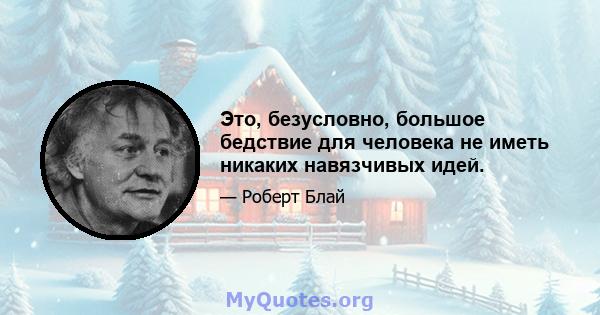 Это, безусловно, большое бедствие для человека не иметь никаких навязчивых идей.