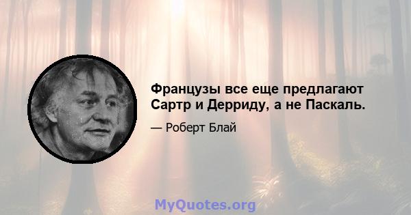 Французы все еще предлагают Сартр и Дерриду, а не Паскаль.