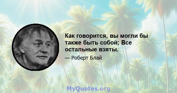 Как говорится, вы могли бы также быть собой; Все остальные взяты.