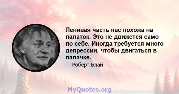 Ленивая часть нас похожа на палаток. Это не движется само по себе. Иногда требуется много депрессии, чтобы двигаться в палачке.