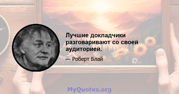 Лучшие докладчики разговаривают со своей аудиторией.