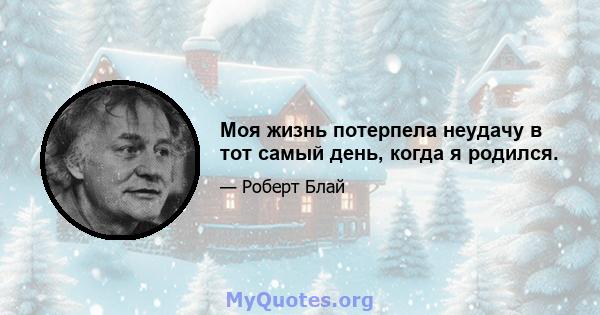 Моя жизнь потерпела неудачу в тот самый день, когда я родился.