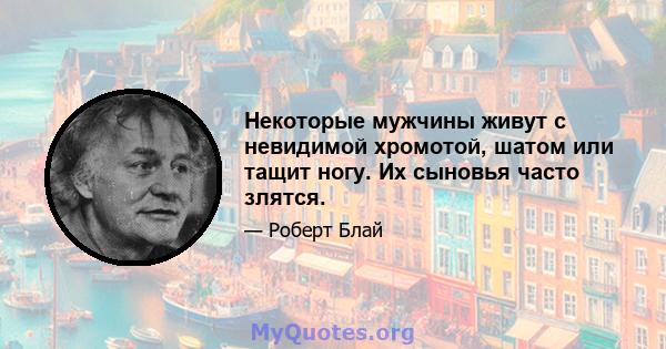 Некоторые мужчины живут с невидимой хромотой, шатом или тащит ногу. Их сыновья часто злятся.