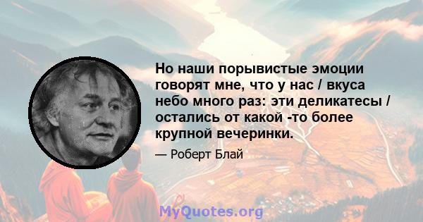 Но наши порывистые эмоции говорят мне, что у нас / вкуса небо много раз: эти деликатесы / остались от какой -то более крупной вечеринки.