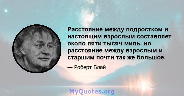 Расстояние между подростком и настоящим взрослым составляет около пяти тысяч миль, но расстояние между взрослым и старшим почти так же большое.