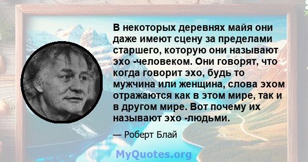 В некоторых деревнях майя они даже имеют сцену за пределами старшего, которую они называют эхо -человеком. Они говорят, что когда говорит эхо, будь то мужчина или женщина, слова эхом отражаются как в этом мире, так и в