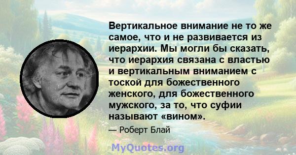 Вертикальное внимание не то же самое, что и не развивается из иерархии. Мы могли бы сказать, что иерархия связана с властью и вертикальным вниманием с тоской для божественного женского, для божественного мужского, за