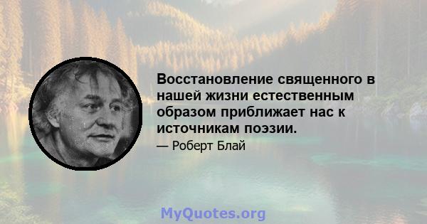 Восстановление священного в нашей жизни естественным образом приближает нас к источникам поэзии.