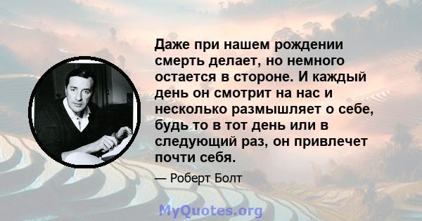 Даже при нашем рождении смерть делает, но немного остается в стороне. И каждый день он смотрит на нас и несколько размышляет о себе, будь то в тот день или в следующий раз, он привлечет почти себя.