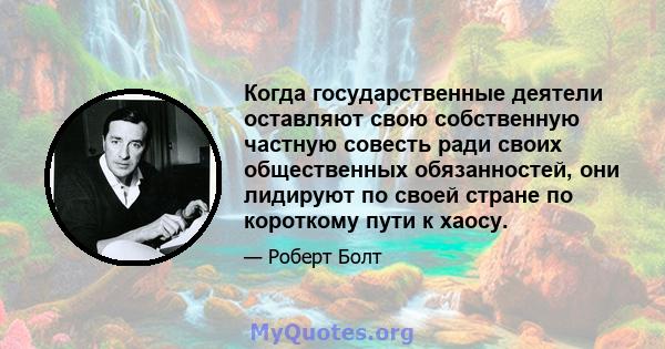 Когда государственные деятели оставляют свою собственную частную совесть ради своих общественных обязанностей, они лидируют по своей стране по короткому пути к хаосу.