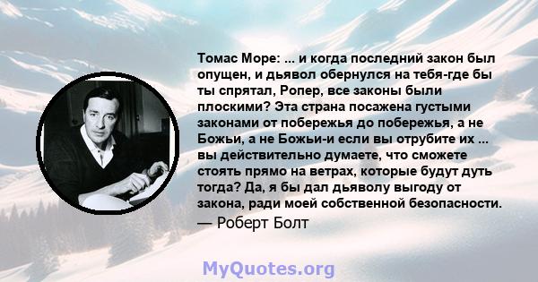 Томас Море: ... и когда последний закон был опущен, и дьявол обернулся на тебя-где бы ты спрятал, Ропер, все законы были плоскими? Эта страна посажена густыми законами от побережья до побережья, а не Божьи, а не Божьи-и 