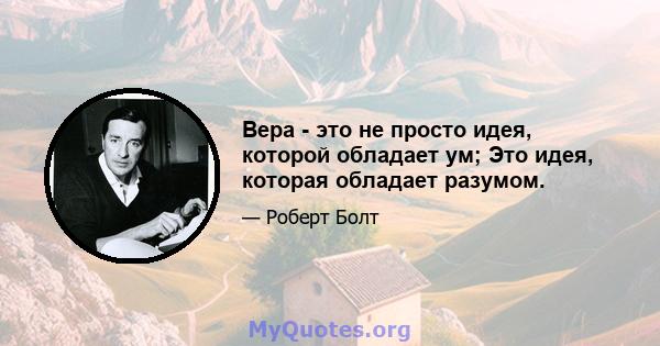 Вера - это не просто идея, которой обладает ум; Это идея, которая обладает разумом.