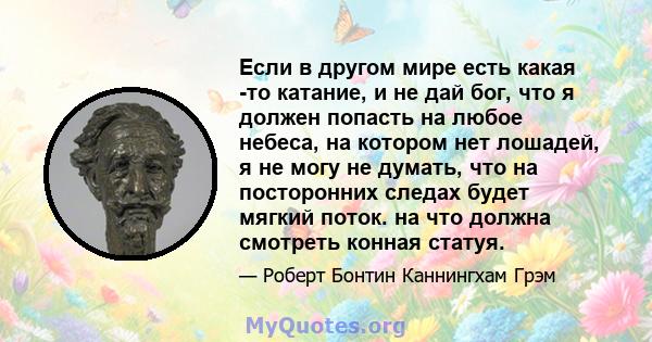 Если в другом мире есть какая -то катание, и не дай бог, что я должен попасть на любое небеса, на котором нет лошадей, я не могу не думать, что на посторонних следах будет мягкий поток. на что должна смотреть конная