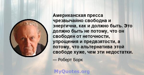 Американская пресса чрезвычайно свободна и энергична, как и должно быть. Это должно быть не потому, что он свободен от неточности, упрощения и предвзятости, а потому, что альтернатива этой свободе хуже, чем эти