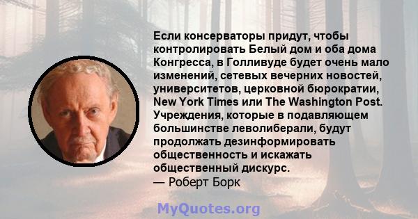 Если консерваторы придут, чтобы контролировать Белый дом и оба дома Конгресса, в Голливуде будет очень мало изменений, сетевых вечерних новостей, университетов, церковной бюрократии, New York Times или The Washington