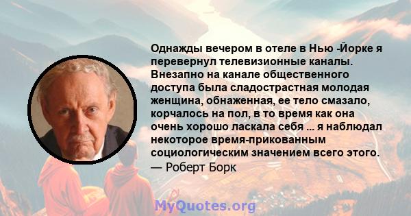 Однажды вечером в отеле в Нью -Йорке я перевернул телевизионные каналы. Внезапно на канале общественного доступа была сладострастная молодая женщина, обнаженная, ее тело смазало, корчалось на пол, в то время как она