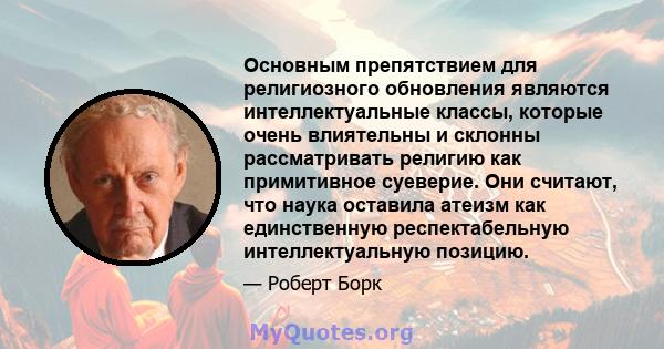 Основным препятствием для религиозного обновления являются интеллектуальные классы, которые очень влиятельны и склонны рассматривать религию как примитивное суеверие. Они считают, что наука оставила атеизм как