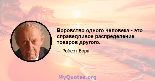 Воровство одного человека - это справедливое распределение товаров другого.