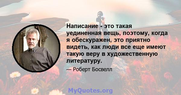 Написание - это такая уединенная вещь, поэтому, когда я обескуражен, это приятно видеть, как люди все еще имеют такую ​​веру в художественную литературу.