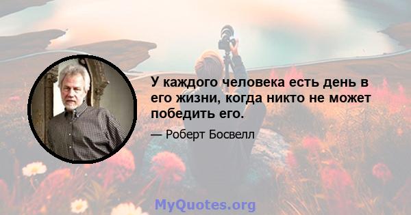 У каждого человека есть день в его жизни, когда никто не может победить его.