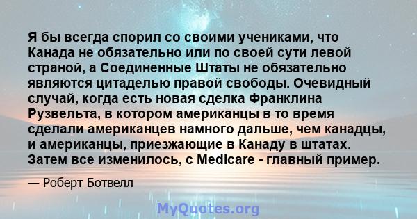 Я бы всегда спорил со своими учениками, что Канада не обязательно или по своей сути левой страной, а Соединенные Штаты не обязательно являются цитаделью правой свободы. Очевидный случай, когда есть новая сделка