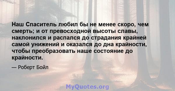 Наш Спаситель любил бы не менее скоро, чем смерть; и от превосходной высоты славы, наклонился и распался до страдания крайней самой унижений и оказался до дна крайности, чтобы преобразовать наше состояние до крайности.