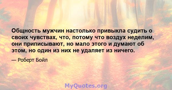 Общность мужчин настолько привыкла судить о своих чувствах, что, потому что воздух неделим, они приписывают, но мало этого и думают об этом, но один из них не удаляет из ничего.